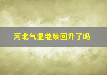 河北气温继续回升了吗