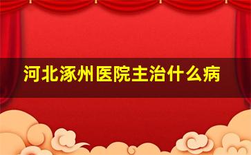 河北涿州医院主治什么病