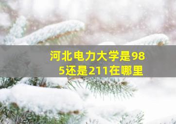 河北电力大学是985还是211在哪里