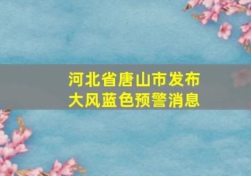 河北省唐山市发布大风蓝色预警消息