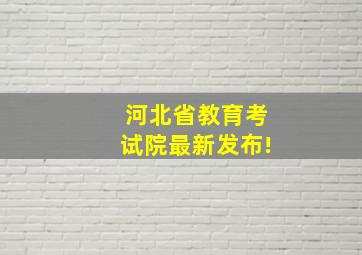 河北省教育考试院最新发布!