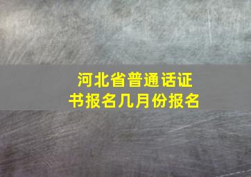 河北省普通话证书报名几月份报名