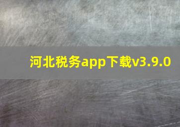 河北税务app下载v3.9.0