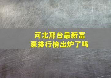 河北邢台最新富豪排行榜出炉了吗