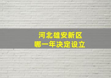 河北雄安新区哪一年决定设立