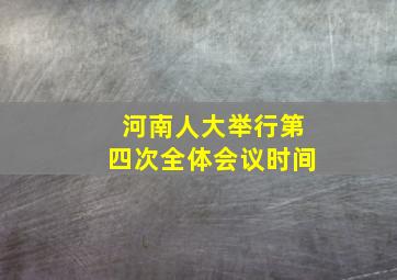 河南人大举行第四次全体会议时间