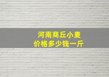 河南商丘小麦价格多少钱一斤