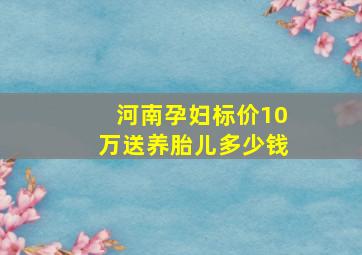 河南孕妇标价10万送养胎儿多少钱