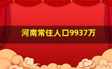 河南常住人口9937万