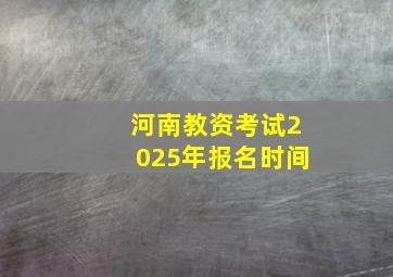 河南教资考试2025年报名时间