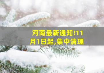 河南最新通知!11月1日起,集中清理