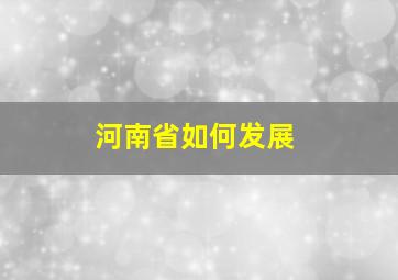 河南省如何发展