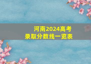 河南2024高考录取分数线一览表