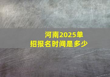 河南2025单招报名时间是多少