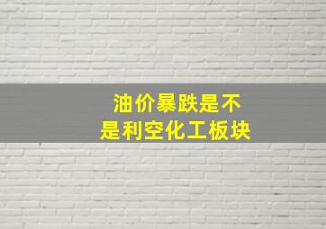 油价暴跌是不是利空化工板块