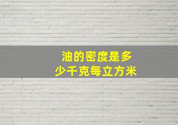 油的密度是多少千克每立方米