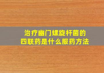 治疗幽门螺旋杆菌的四联药是什么服药方法