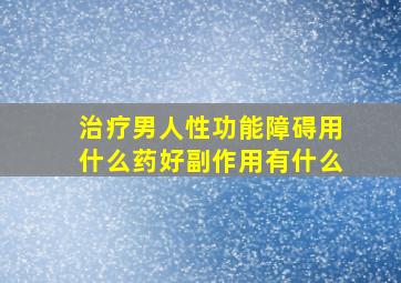 治疗男人性功能障碍用什么药好副作用有什么