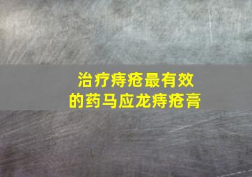 治疗痔疮最有效的药马应龙痔疮膏