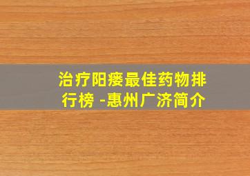 治疗阳瘘最佳药物排行榜 -惠州广济简介