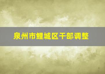 泉州市鲤城区干部调整