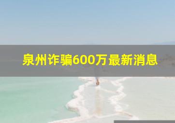 泉州诈骗600万最新消息