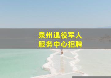 泉州退役军人服务中心招聘