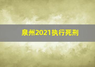 泉州2021执行死刑