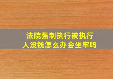 法院强制执行被执行人没钱怎么办会坐牢吗