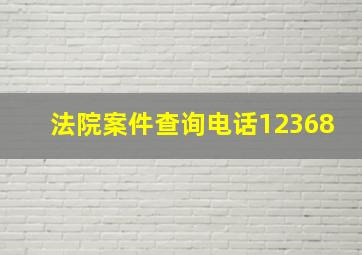 法院案件查询电话12368