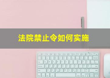 法院禁止令如何实施