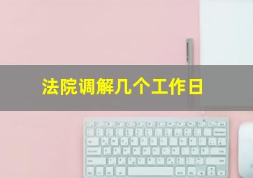 法院调解几个工作日