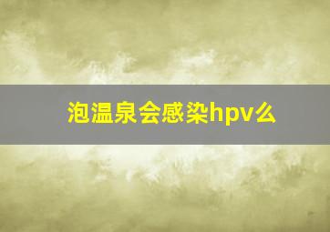 泡温泉会感染hpv么