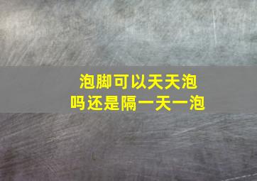 泡脚可以天天泡吗还是隔一天一泡