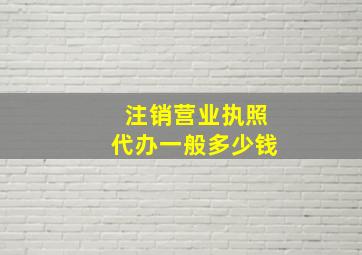 注销营业执照代办一般多少钱