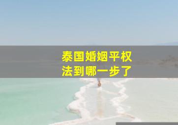 泰国婚姻平权法到哪一步了