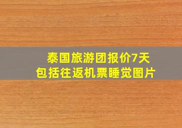 泰国旅游团报价7天包括往返机票睡觉图片