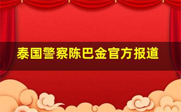 泰国警察陈巴金官方报道