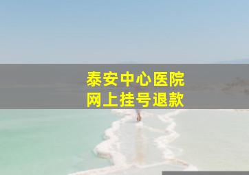 泰安中心医院网上挂号退款