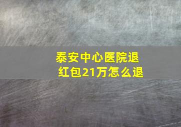 泰安中心医院退红包21万怎么退