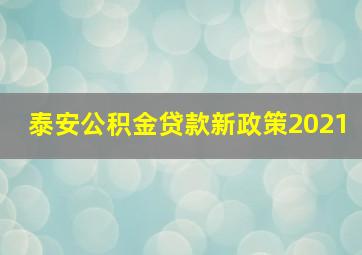 泰安公积金贷款新政策2021