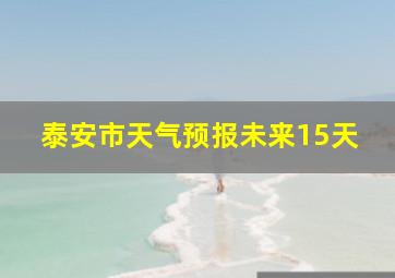 泰安市天气预报未来15天