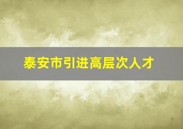 泰安市引进高层次人才