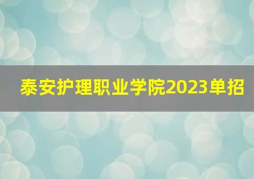 泰安护理职业学院2023单招