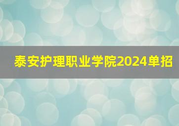 泰安护理职业学院2024单招