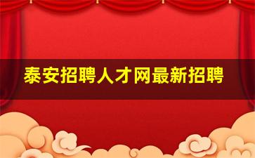 泰安招聘人才网最新招聘