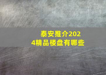 泰安推介2024精品楼盘有哪些