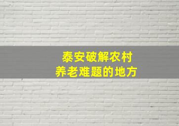 泰安破解农村养老难题的地方