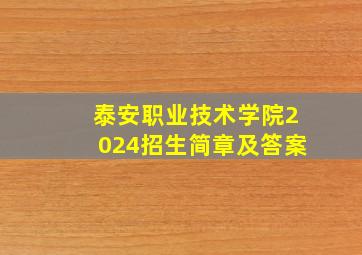 泰安职业技术学院2024招生简章及答案