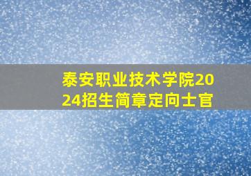 泰安职业技术学院2024招生简章定向士官